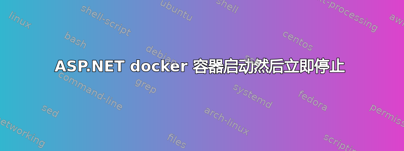 ASP.NET docker 容器启动然后立即停止