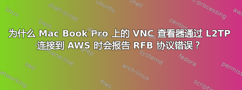 为什么 Mac Book Pro 上的 VNC 查看器通过 L2TP 连接到 AWS 时会报告 RFB 协议错误？