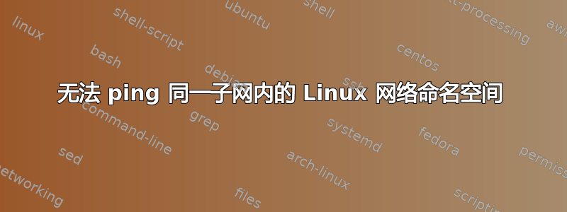 无法 ping 同一子网内的 Linux 网络命名空间