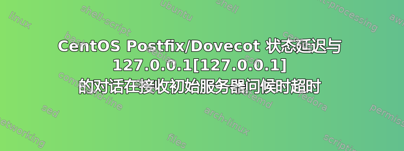 CentOS Postfix/Dovecot 状态延迟与 127.0.0.1[127.0.0.1] 的对话在接收初始服务器问候时超时