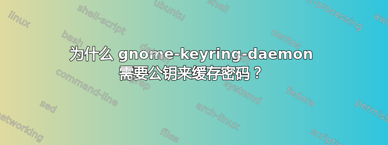 为什么 gnome-keyring-daemon 需要公钥来缓存密码？