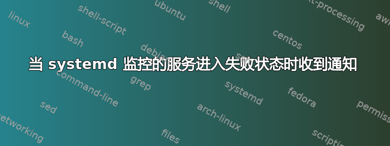 当 systemd 监控的服务进入失败状态时收到通知