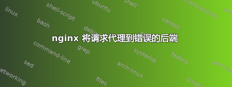 nginx 将请求代理到错误的后端