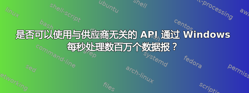 是否可以使用与供应商无关的 API 通过 Windows 每秒处理数百万个数据报？