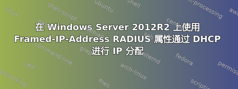 在 Windows Server 2012R2 上使用 Framed-IP-Address RADIUS 属性通过 DHCP 进行 IP 分配