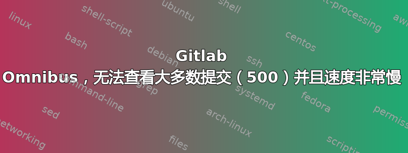 Gitlab Omnibus，无法查看大多数提交（500）并且速度非常慢