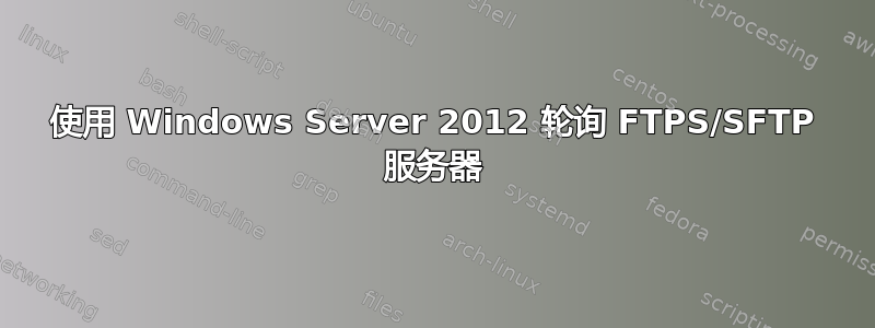 使用 Windows Server 2012 轮询 FTPS/SFTP 服务器