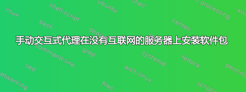 手动交互式代理在没有互联网的服务器上安装软件包