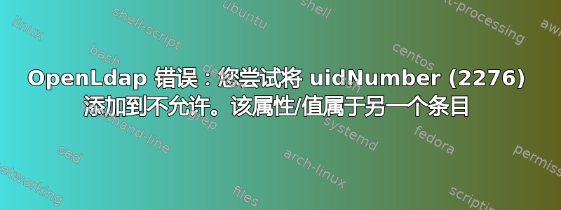 OpenLdap 错误：您尝试将 uidNumber (2276) 添加到不允许。该属性/值属于另一个条目