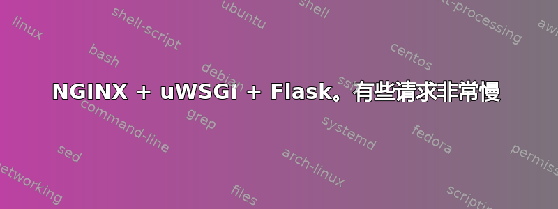 NGINX + uWSGI + Flask。有些请求非常慢