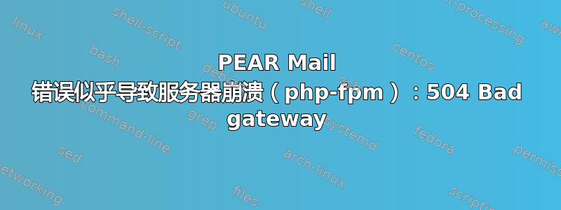 PEAR Mail 错误似乎导致服务器崩溃（php-fpm）：504 Bad gateway