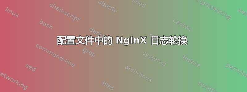 配置文件中的 NginX 日志轮换