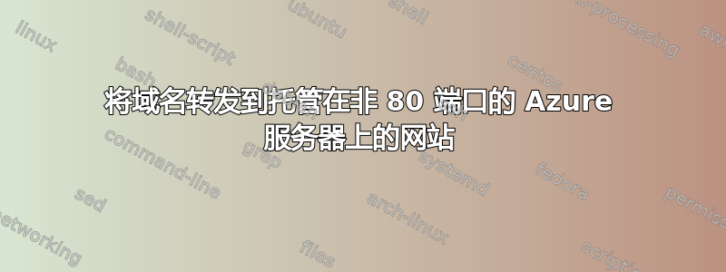 将域名转发到托管在非 80 端口的 Azure 服务器上的网站