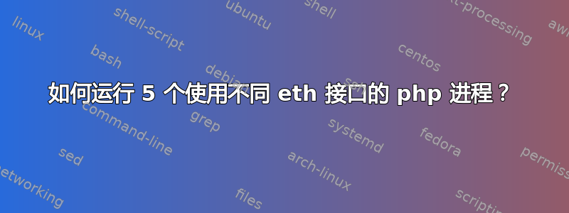 如何运行 5 个使用不同 eth 接口的 php 进程？