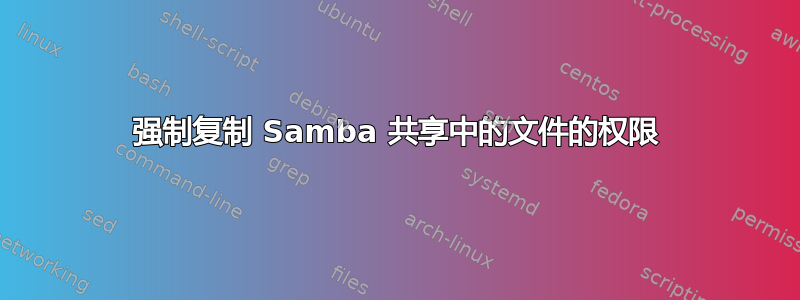 强制复制 Samba 共享中的文件的权限