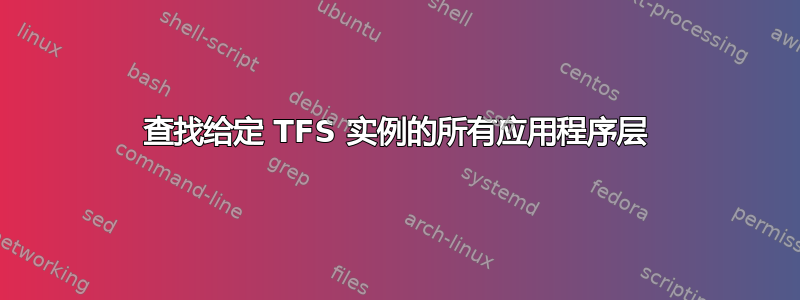 查找给定 TFS 实例的所有应用程序层