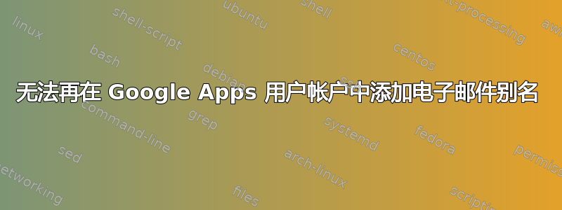 无法再在 Google Apps 用户帐户中添加电子邮件别名