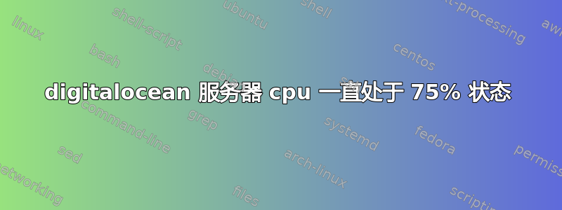 digitalocean 服务器 cpu 一直处于 75% 状态