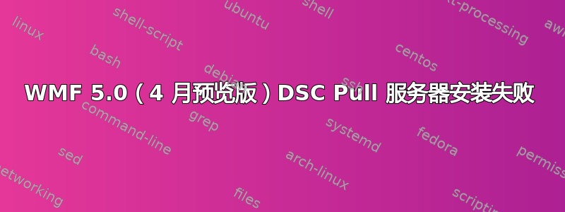 WMF 5.0（4 月预览版）DSC Pull 服务器安装失败