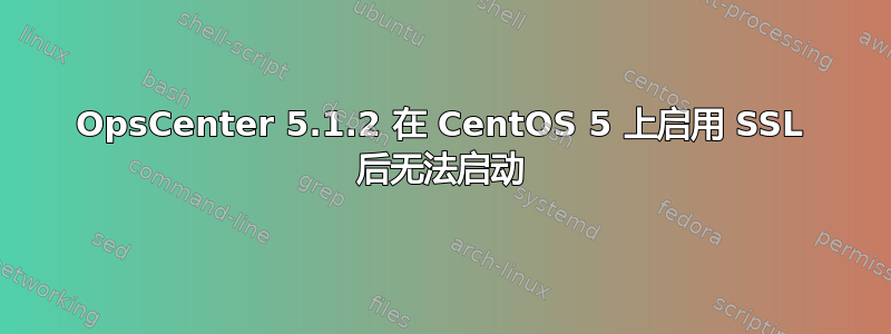 OpsCenter 5.1.2 在 CentOS 5 上启用 SSL 后无法启动