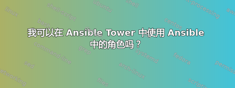 我可以在 Ansible Tower 中使用 Ansible 中的角色吗？