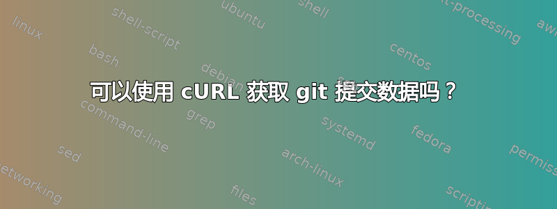 可以使用 cURL 获取 git 提交数据吗？