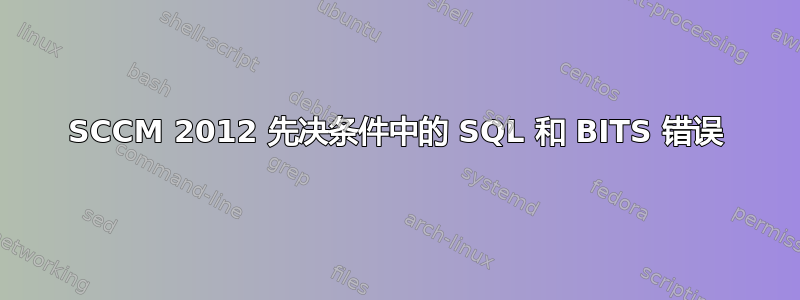 SCCM 2012 先决条件中的 SQL 和 BITS 错误