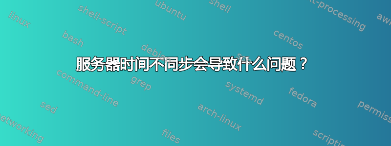 服务器时间不同步会导致什么问题？