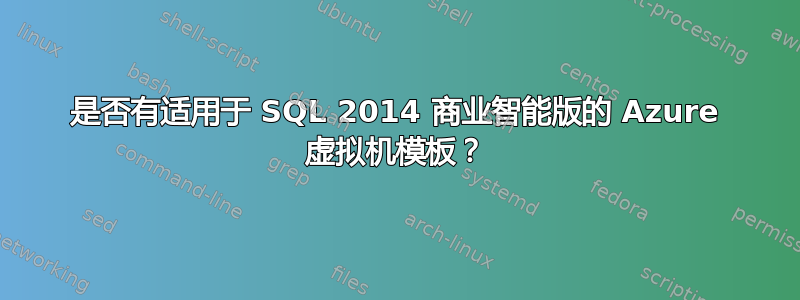 是否有适用于 SQL 2014 商业智能版的 Azure 虚拟机模板？