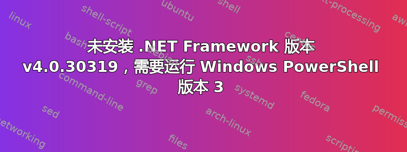 未安装 .NET Framework 版本 v4.0.30319，需要运行 Windows PowerShell 版本 3