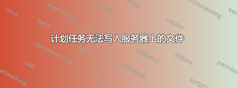 计划任务无法写入服务器上的文件