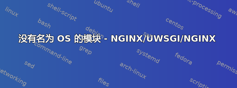 没有名为 OS 的模块 - NGINX/UWSGI/NGINX