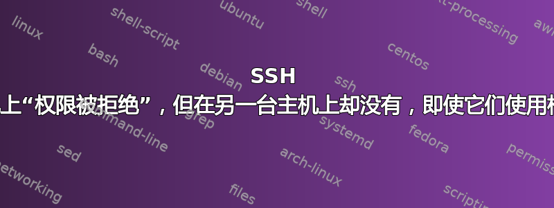 SSH 在一台主机上“权限被拒绝”，但在另一台主机上却没有，即使它们使用相同的密钥