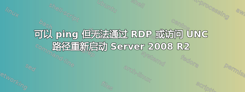 可以 ping 但无法通过 RDP 或访问 UNC 路径重新启动 Server 2008 R2