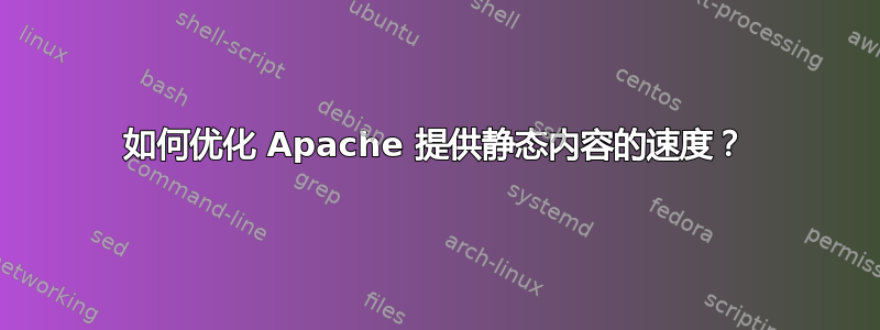 如何优化 Apache 提供静态内容的速度？