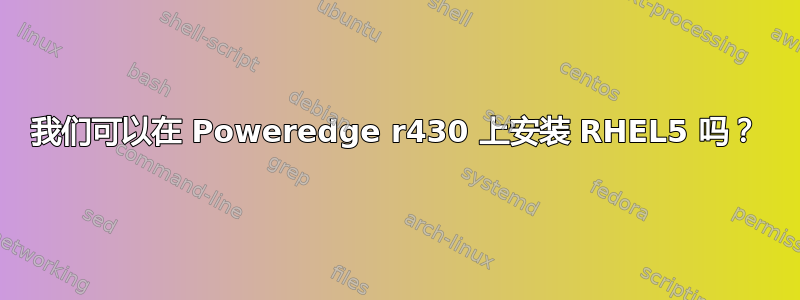 我们可以在 Poweredge r430 上安装 RHEL5 吗？