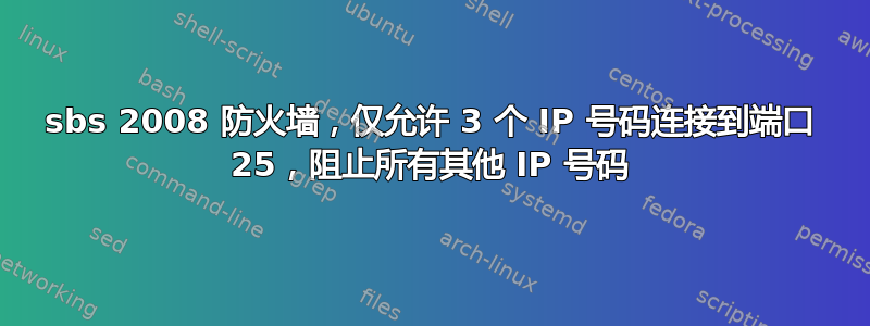 sbs 2008 防火墙，仅允许 3 个 IP 号码连接到端口 25，阻止所有其他 IP 号码