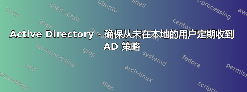 Active Directory - 确保从未在本地的用户定期收到 AD 策略