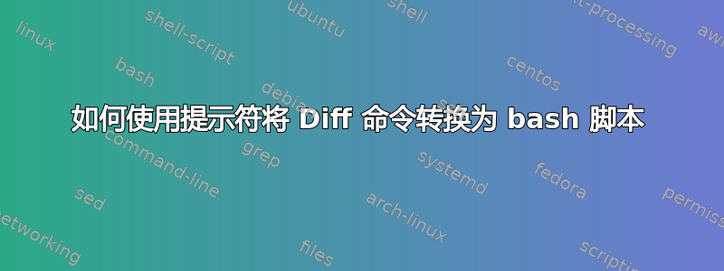 如何使用提示符将 Diff 命令转换为 bash 脚本