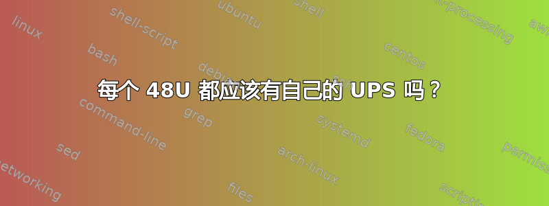 每个 48U 都应该有自己的 UPS 吗？