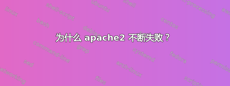 为什么 apache2 不断失败？