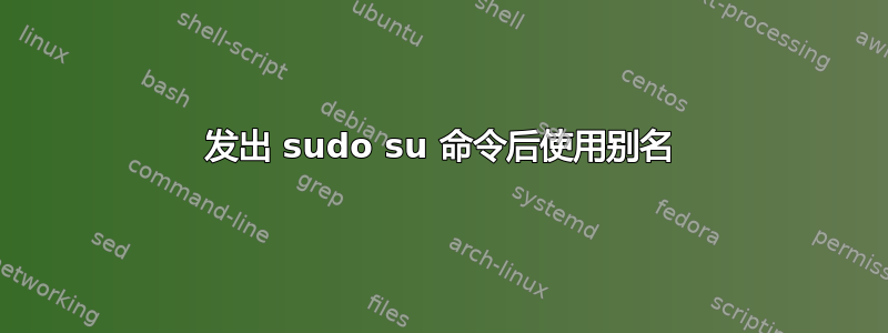 发出 sudo su 命令后使用别名