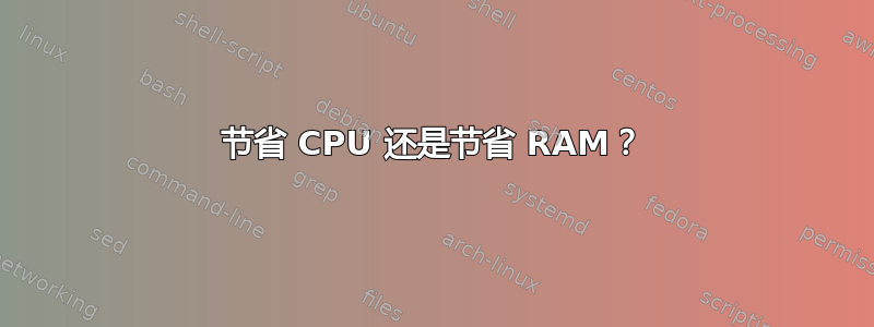 节省 CPU 还是节省 RAM？