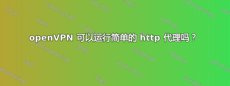 openVPN 可以运行简单的 http 代理吗？