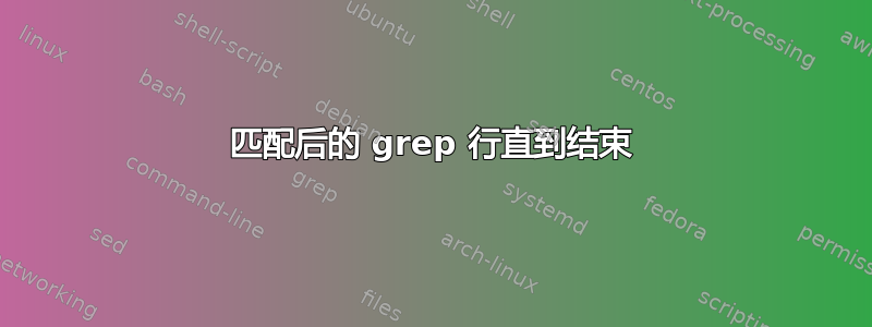 匹配后的 grep 行直到结束