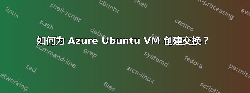 如何为 Azure Ubuntu VM 创建交换？