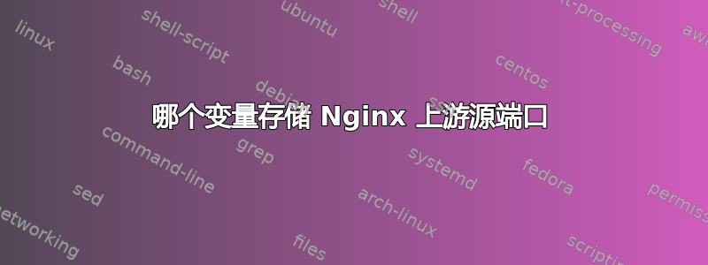 哪个变量存储 Nginx 上游源端口