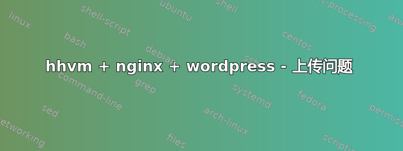 hhvm + nginx + wordpress - 上传问题