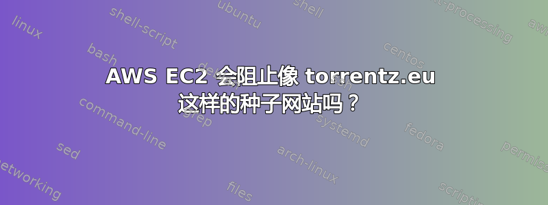 AWS EC2 会阻止像 torrentz.eu 这样的种子网站吗？