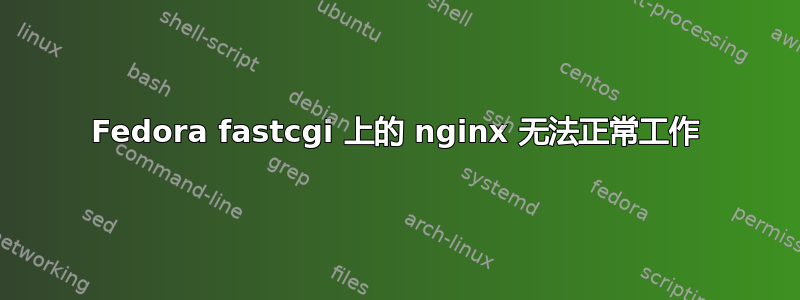 Fedora fastcgi 上的 nginx 无法正常工作